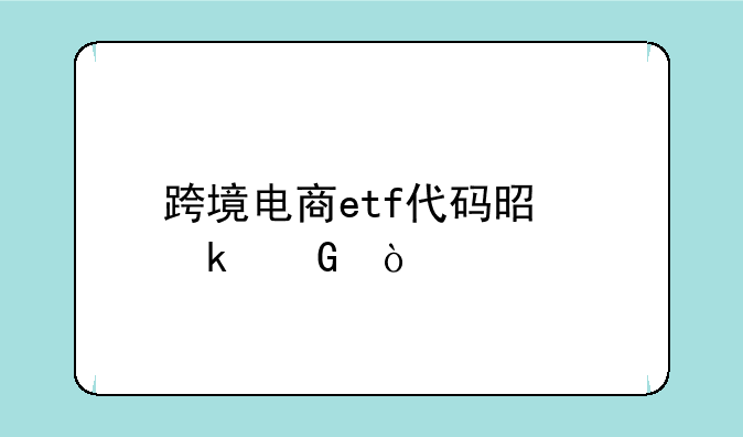 跨境电商etf代码是多少？