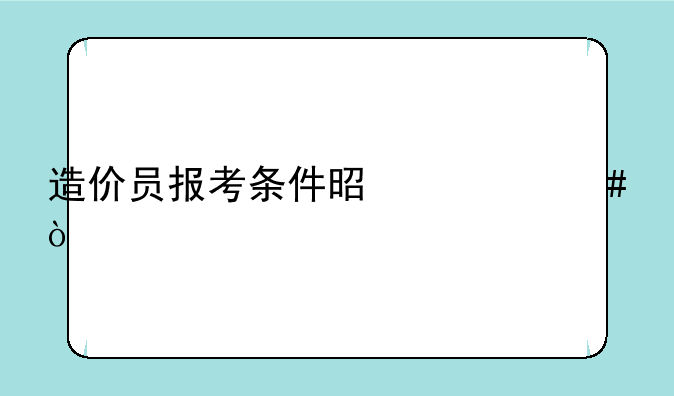 造价员报考条件是什么？