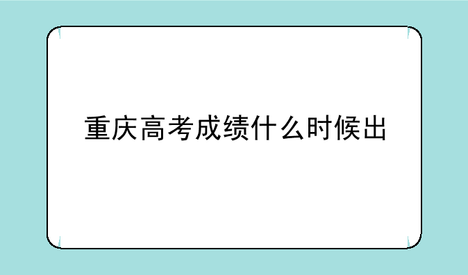 重庆高考成绩什么时候出