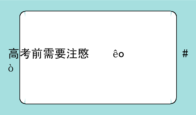 高考前需要注意些什么？