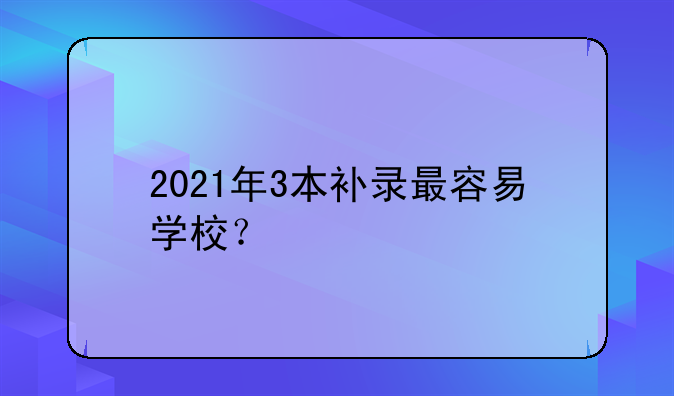 2021年3本补录最容易学校？