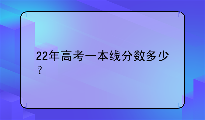 22年高考一本线分数多少？