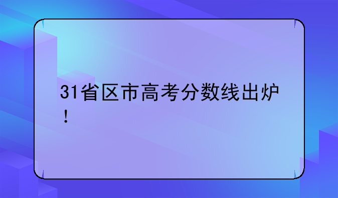 31省区市高考分数线出炉！