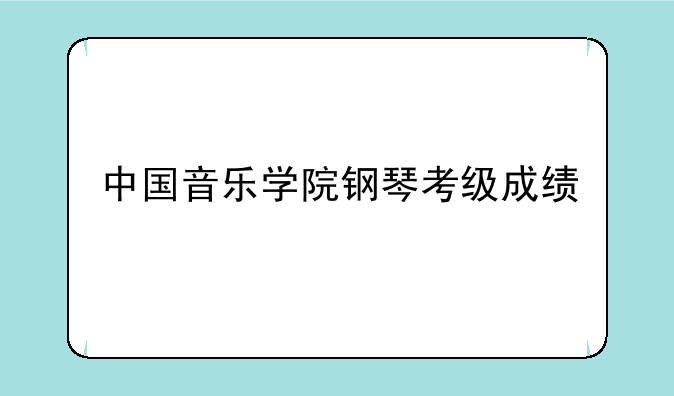 中国音乐学院钢琴考级成绩