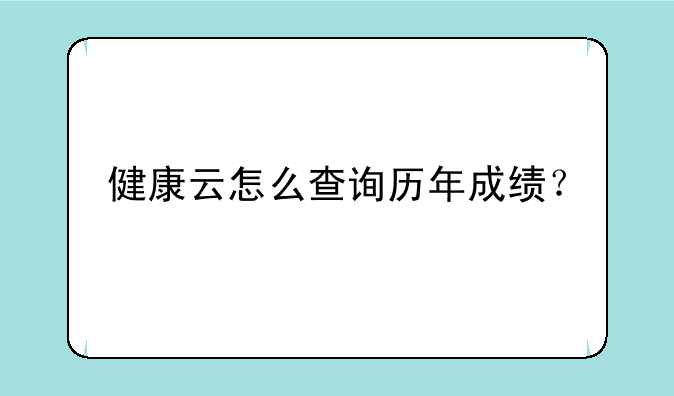 健康云怎么查询历年成绩？