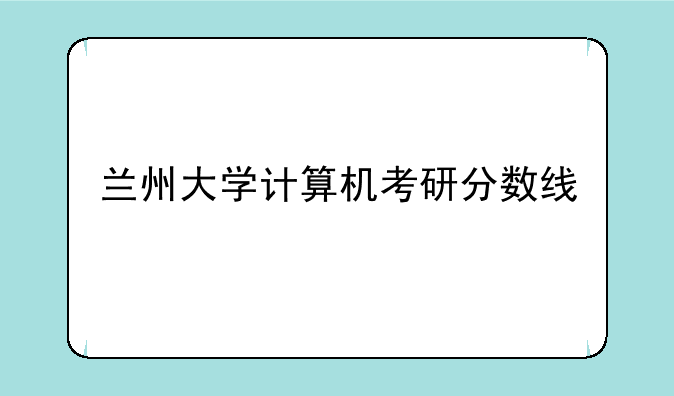 兰州大学计算机考研分数线