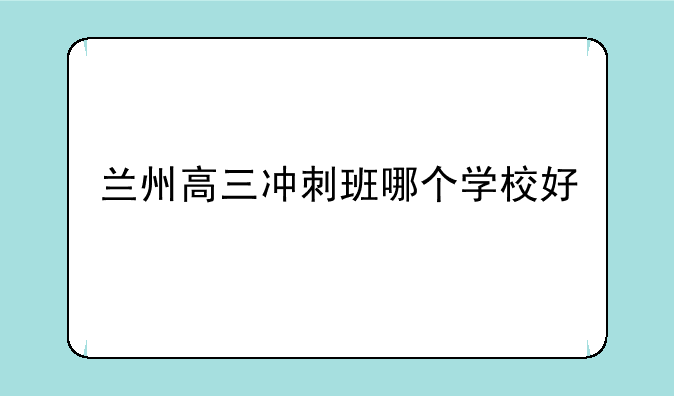 兰州高三冲刺班哪个学校好