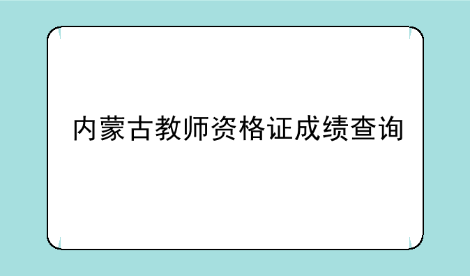 内蒙古教师资格证成绩查询