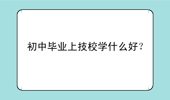 初中毕业上技校学什么好？