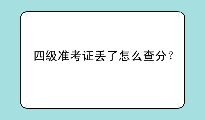 四级准考证丢了怎么查分？