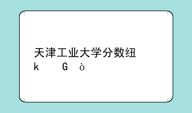 天津工业大学分数线多少？