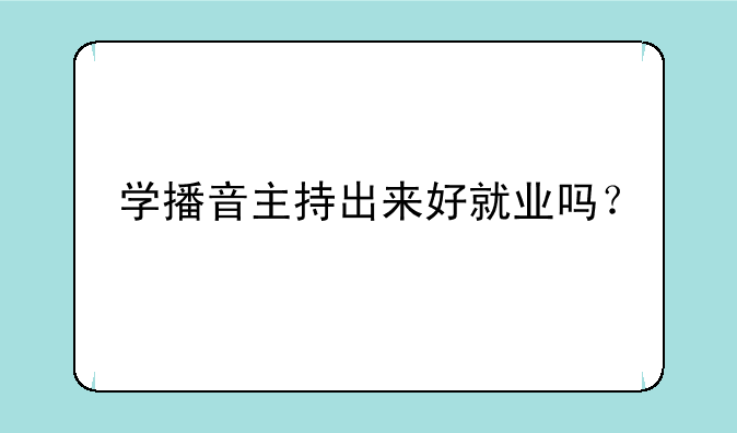 学播音主持出来好就业吗？
