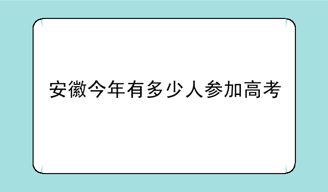 安徽今年有多少人参加高考