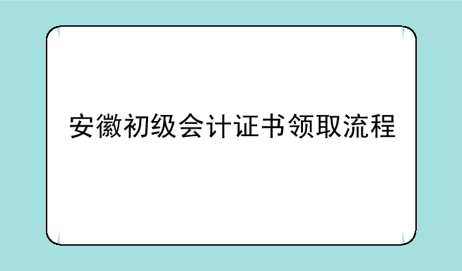 安徽初级会计证书领取流程