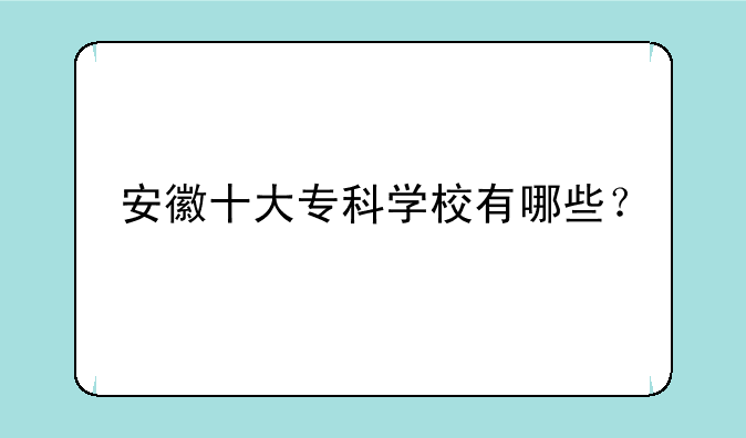 安徽十大专科学校有哪些？