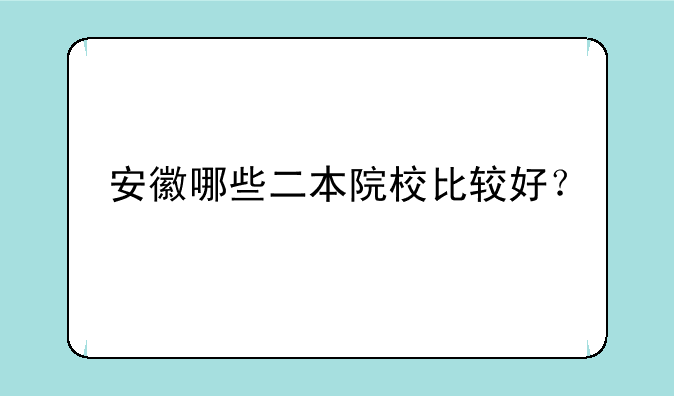 安徽哪些二本院校比较好？