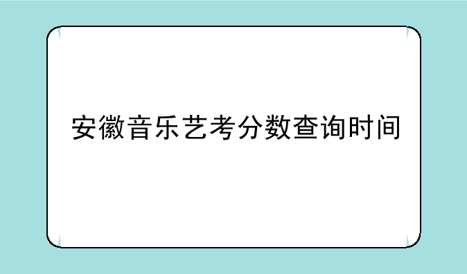 安徽音乐艺考分数查询时间