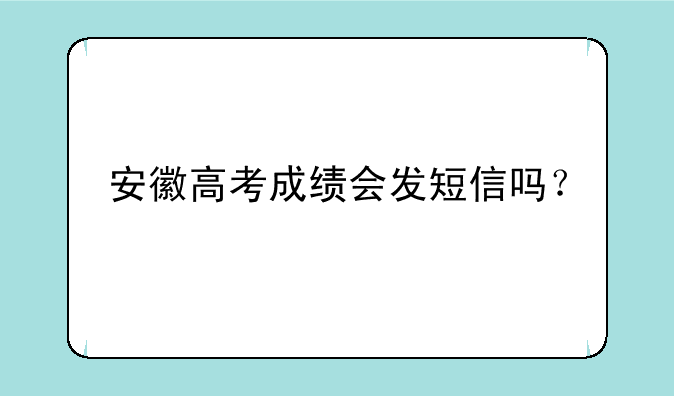 安徽高考成绩会发短信吗？