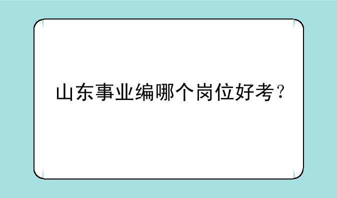 山东事业编哪个岗位好考？