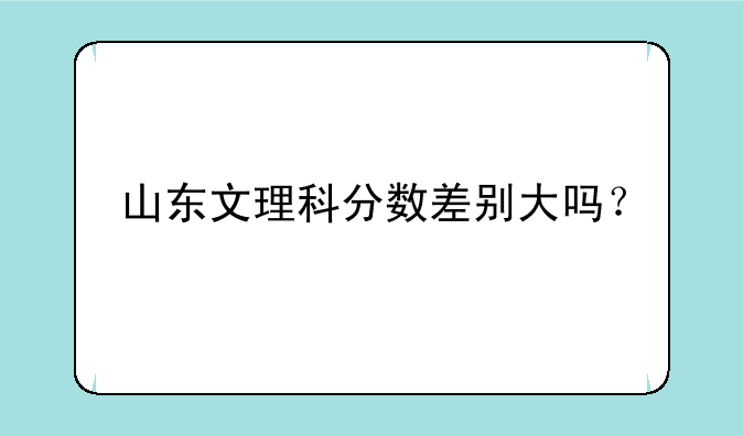 山东文理科分数差别大吗？