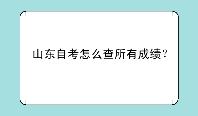 山东自考怎么查所有成绩？