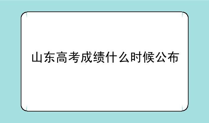 山东高考成绩什么时候公布