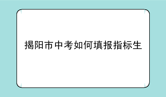 揭阳市中考如何填报指标生