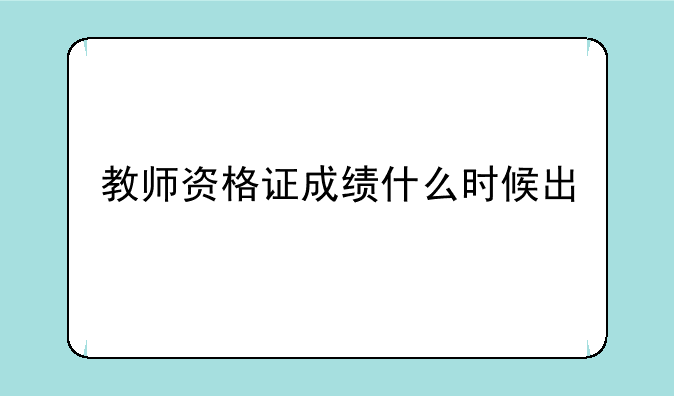 教师资格证成绩什么时候出