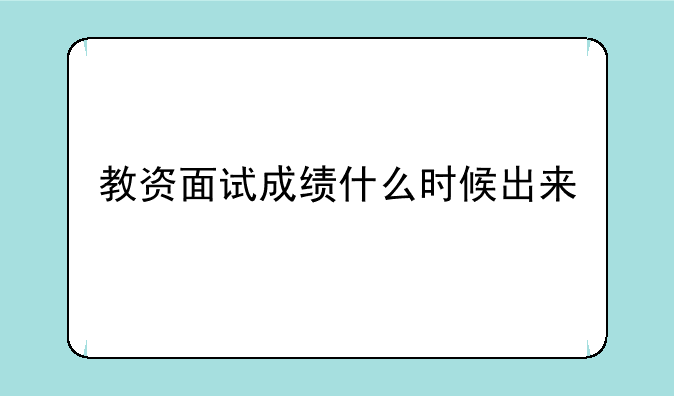 教资面试成绩什么时候出来
