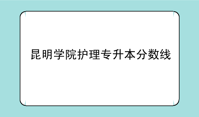 昆明学院护理专升本分数线