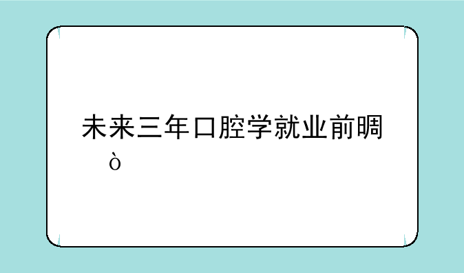 未来三年口腔学就业前景？