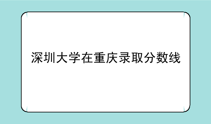深圳大学在重庆录取分数线