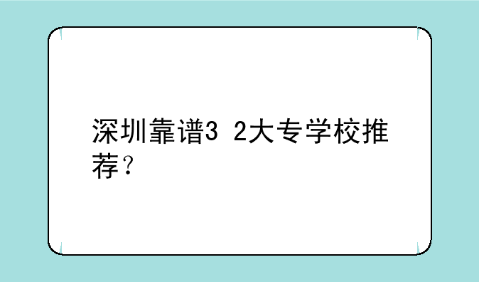 深圳靠谱3+2大专学校推荐？