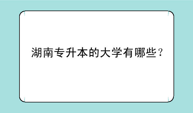 湖南专升本的大学有哪些？