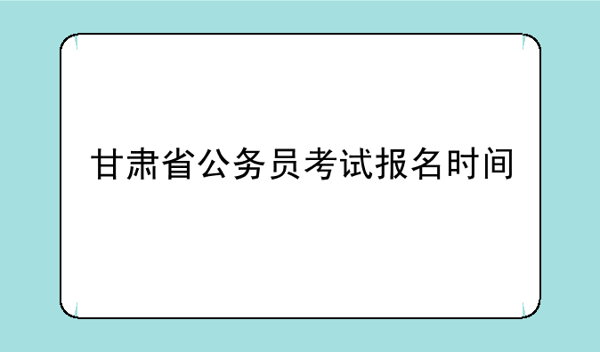 甘肃省公务员考试报名时间
