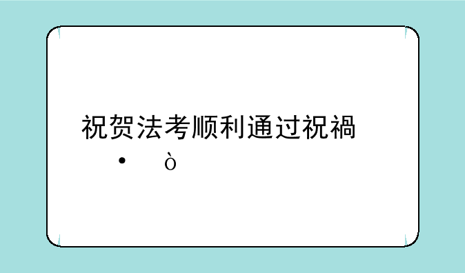 祝贺法考顺利通过祝福语？