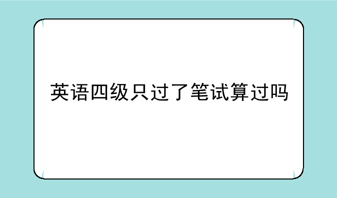英语四级只过了笔试算过吗
