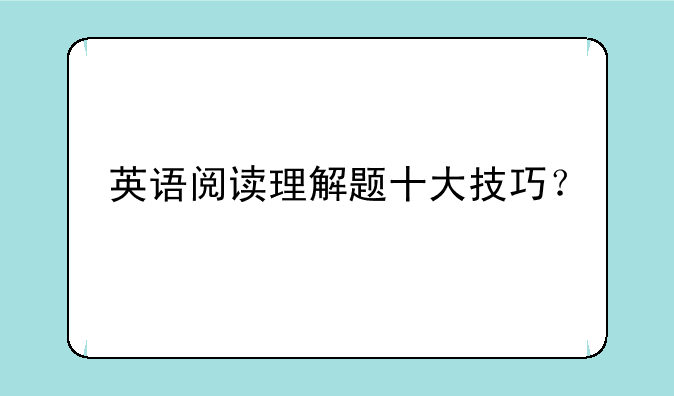英语阅读理解题十大技巧？