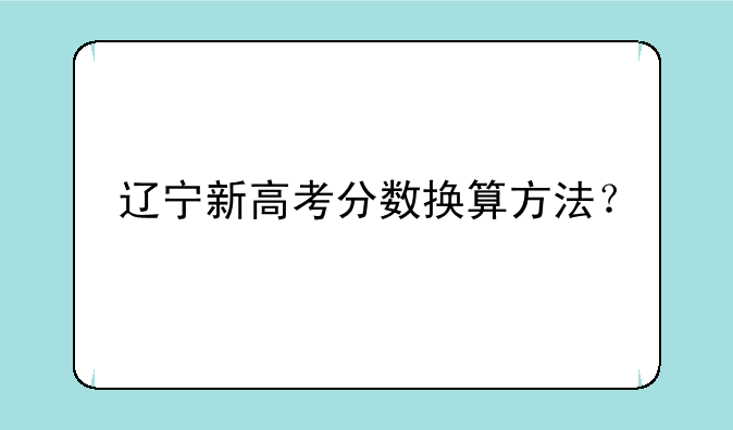 辽宁新高考分数换算方法？