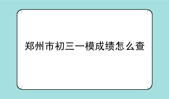 郑州市初三一模成绩怎么查