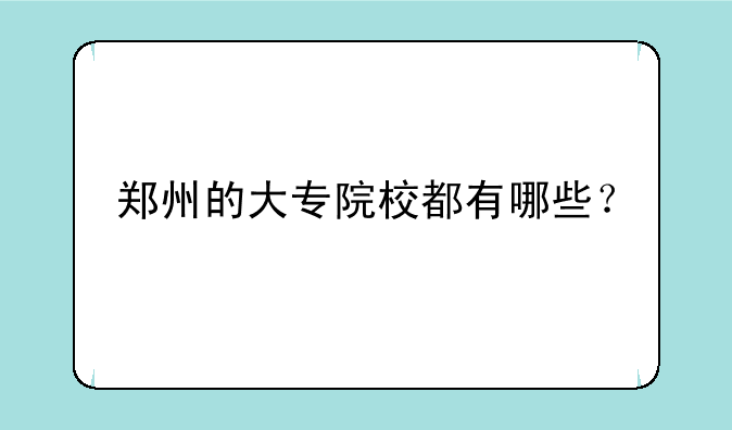 郑州的大专院校都有哪些？