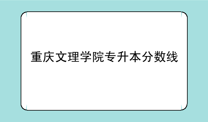 重庆文理学院专升本分数线