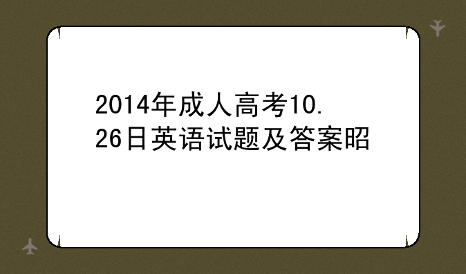 2014年成人高考10.26日英语试题及答案是什么