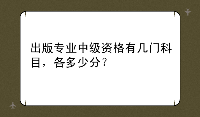 出版专业中级资格有几门科目，各多少分？