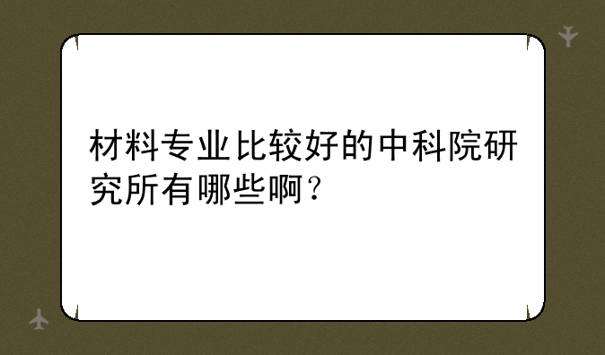 材料专业比较好的中科院研究所有哪些啊？
