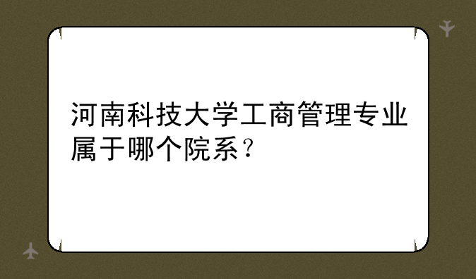 河南科技大学工商管理专业属于哪个院系？