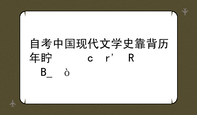 自考中国现代文学史靠背历年真题有用吗？