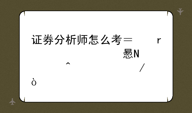 证券分析师怎么考？需要学习哪几门课程？