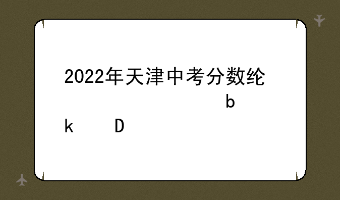 2022年天津中考分数线预计是多少?