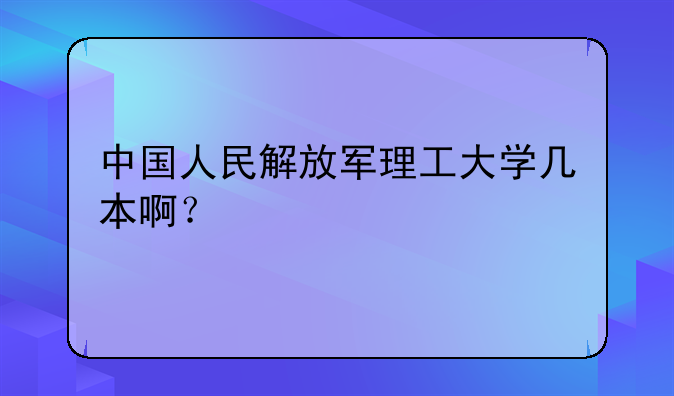 中国人民解放军理工大学几本啊？